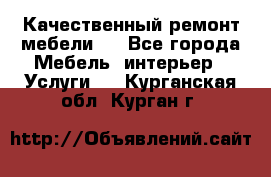 Качественный ремонт мебели.  - Все города Мебель, интерьер » Услуги   . Курганская обл.,Курган г.